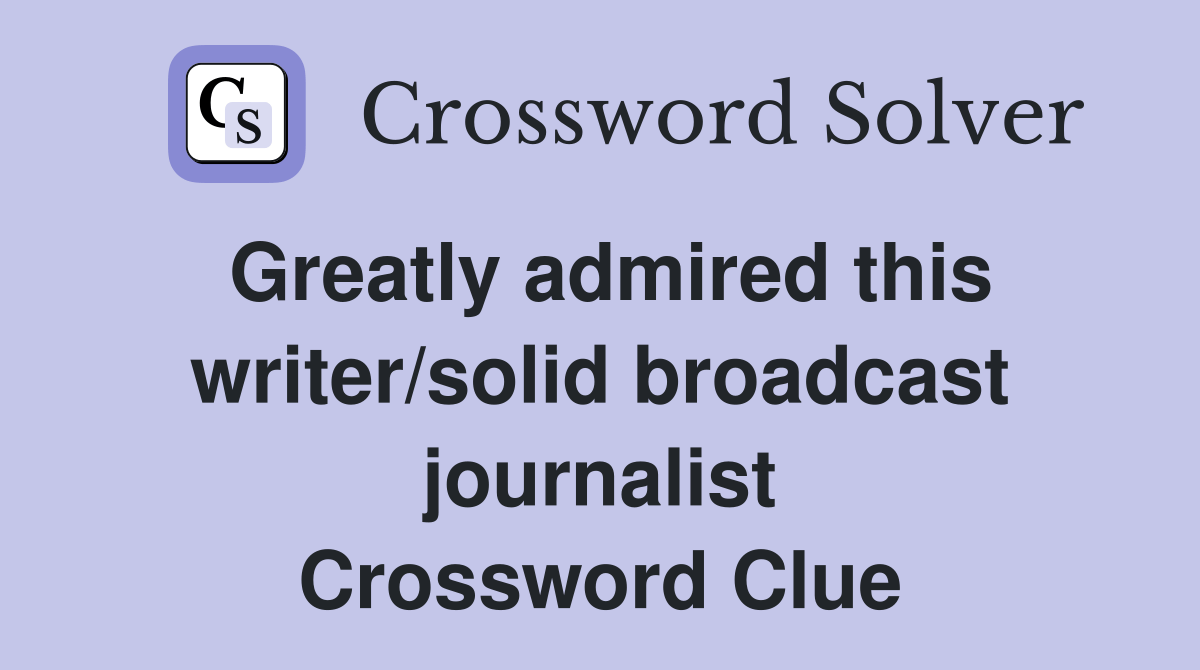 Greatly admired this writer/solid broadcast journalist Crossword Clue Answers Crossword Solver